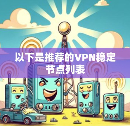 以下是推荐的VPN稳定节点列表