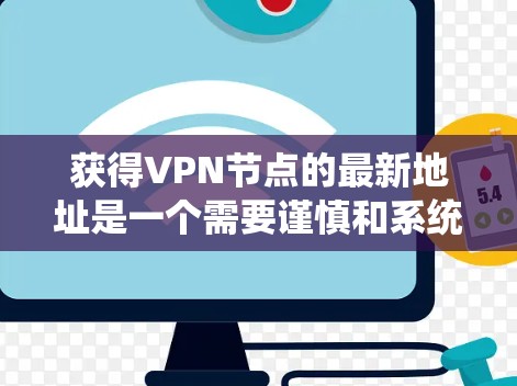 获得VPN节点的最新地址是一个需要谨慎和系统处理的过程，以下是一些步骤和建议