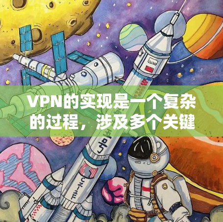 VPN的实现是一个复杂的过程，涉及多个关键步骤和技术。以下是对VPN的详细总结
