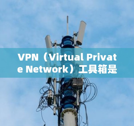 VPN（Virtual Private Network）工具箱是一种包含多种VPN服务的网络集合同集，旨在为用户提供全面的网络安全解决方案。以下是关于VPN工具箱的详细说明
