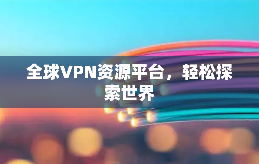 全球VPN资源平台，轻松探索世界