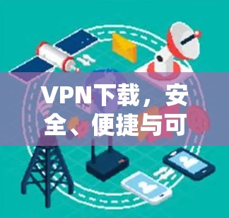 VPN下载,安全、便捷与可靠,你值得拥有的下载体验! VPN下载,安全、便捷与可靠,你值得拥有的下载体验!