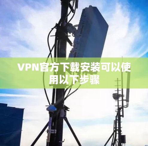 VPN官方下载安装可以使用以下步骤 VPN官方下载安装可以使用以下步骤