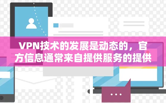 VPN技术的发展是动态的,官方信息通常来自提供服务的提供商和独立的网络安全机构。以下是一些关键点和信息来源 VPN技术的发展是动态的,官方信息通常来自提供服务的提供商和独立的网络安全机构。以下是一些关键点和信息来源