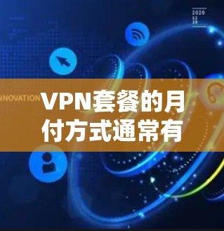 VPN套餐的月付方式通常有两种常见方式，按月付费和按小时计费。以下是对这两种支付方式的详细介绍