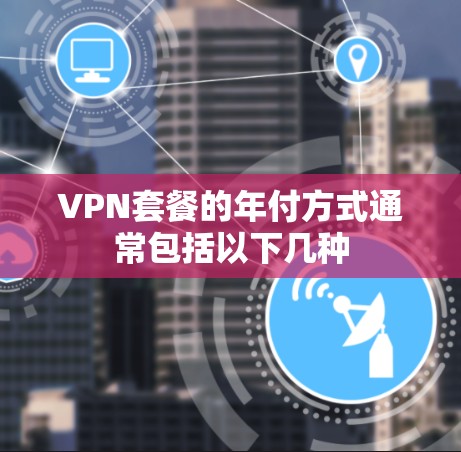 VPN套餐的年付方式通常包括以下几种 VPN套餐的年付方式通常包括以下几种