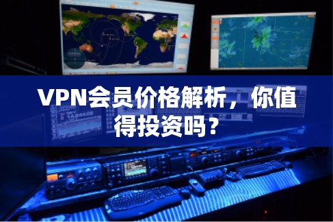 VPN会员价格解析,你值得投资吗? VPN会员价格解析,你值得投资吗?