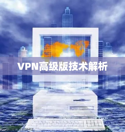 VPN高级版技术解析 VPN高级版技术解析