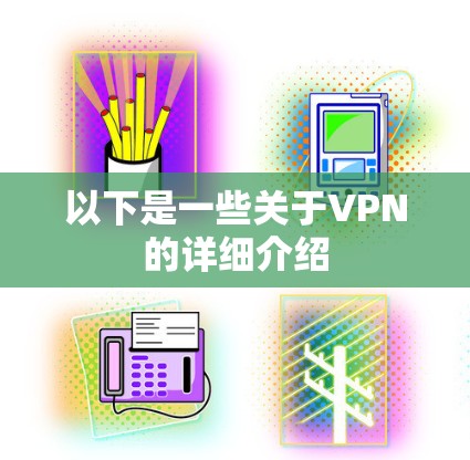 以下是一些关于VPN的详细介绍 以下是一些关于VPN的详细介绍