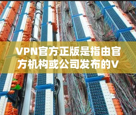 VPN官方正版是指由官方机构或公司发布的VPN软件,用户可以直接下载并使用,通常具有更高的安全性和可靠性。以下是关于如何选择和使用官方正版VPN的建议 VPN官方正版是指由官方机构或公司发布的VPN软件,用户可以直接下载并使用,通常具有更高的安全性和可靠性。以下是关于如何选择和使用官方正版VPN的建议