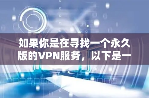 如果你是在寻找一个永久版的VPN服务，以下是一些推荐的工具和平台，这些平台通常提供永久版的VPN服务