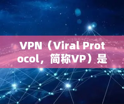 VPN（Viral Protocol，简称VP）是一个用于窃取网络信息的网络服务。全球版VPN（Global VPN）通常是指那些在世界范围内提供VPN服务的软件、网站或应用程序