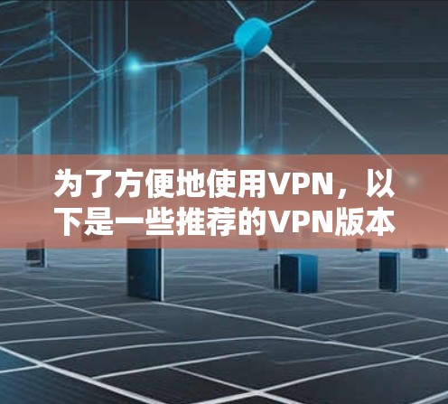 为了方便地使用VPN，以下是一些推荐的VPN版本及其主要特点
