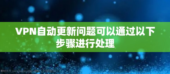VPN自动更新问题可以通过以下步骤进行处理