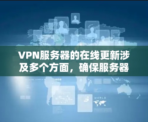 VPN服务器的在线更新涉及多个方面,确保服务器的稳定和安全性。以下是全面的解答 VPN服务器的在线更新涉及多个方面,确保服务器的稳定和安全性。以下是全面的解答