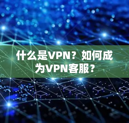 什么是VPN？如何成为VPN客服？