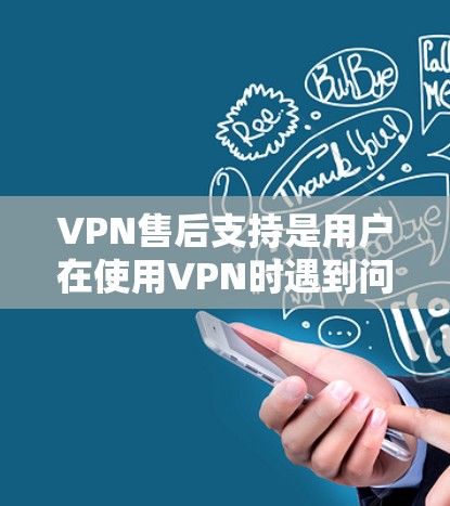 VPN售后支持是用户在使用VPN时遇到问题时获得帮助的服务，旨在解决网络不稳定、数据丢失等问题。以下是具体的服务