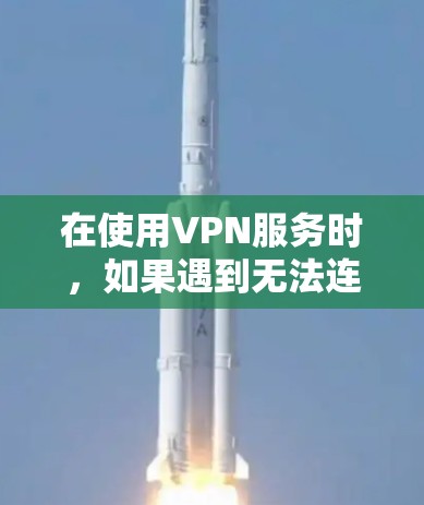 在使用VPN服务时,如果遇到无法连接或反馈问题,可以按照以下步骤进行排查和解决 在使用VPN服务时,如果遇到无法连接或反馈问题,可以按照以下步骤进行排查和解决