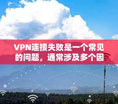 VPN连接失败是一个常见的问题,通常涉及多个因素可能导致。以下是逐步的解决方案 VPN连接失败是一个常见的问题,通常涉及多个因素可能导致。以下是逐步的解决方案