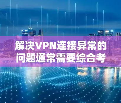 解决VPN连接异常的问题通常需要综合考虑多个因素。以下是逐步的解决方案