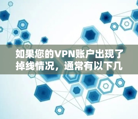 如果您的VPN账户出现了掉线情况,通常有以下几个原因 如果您的VPN账户出现了掉线情况,通常有以下几个原因