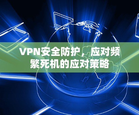VPN安全防护,应对频繁死机的应对策略 VPN安全防护,应对频繁死机的应对策略