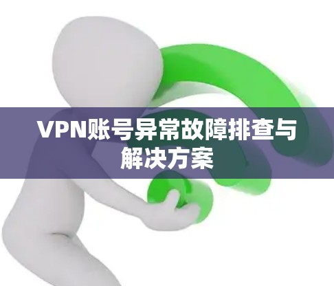 VPN账号异常故障排查与解决方案 VPN账号异常故障排查与解决方案