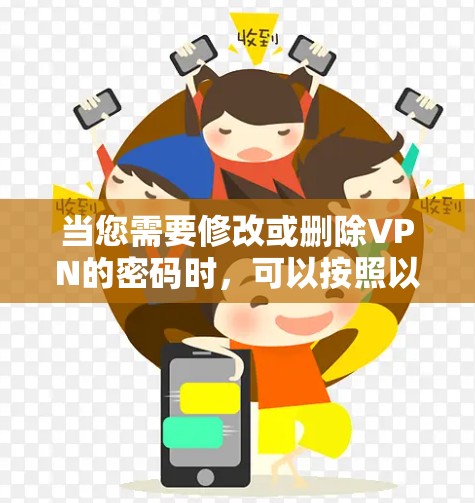 当您需要修改或删除VPN的密码时,可以按照以下步骤操作 当您需要修改或删除VPN的密码时,可以按照以下步骤操作