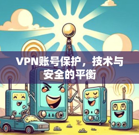 VPN账号保护，技术与安全的平衡