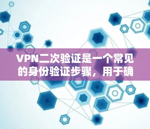 VPN二次验证是一个常见的身份验证步骤,用于确保用户在访问VPN服务时的正确性。以下是关于VPN二次验证的详细说明 VPN二次验证是一个常见的身份验证步骤,用于确保用户在访问VPN服务时的正确性。以下是关于VPN二次验证的详细说明