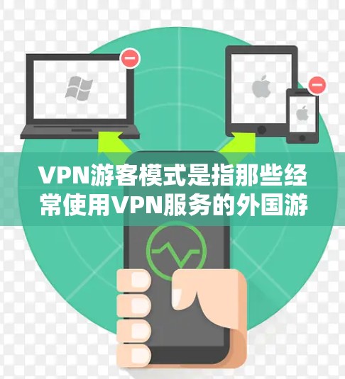 VPN游客模式是指那些经常使用VPN服务的外国游客，通常在某个国家的网络环境中使用VPN服务。这种情况出现的原因可能与该国家的网络环境、法律法规、经济、政治等因素有关。以下是对此问题的逐步解释和回答