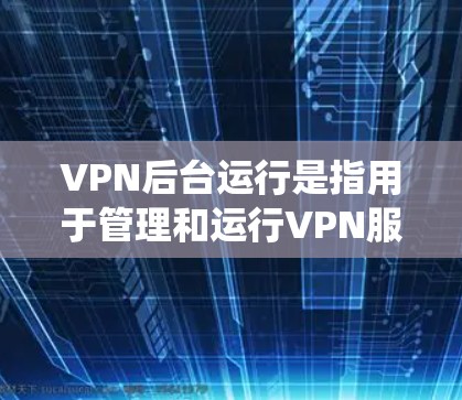 VPN后台运行是指用于管理和运行VPN服务器的系统和工具。这些服务器负责接收用户请求、处理数据、维护网络连接并确保数据安全。以下是 VPN 背景和运行的关键点 VPN后台运行是指用于管理和运行VPN服务器的系统和工具。这些服务器负责接收用户请求、处理数据、维护网络连接并确保数据安全。以下是 VPN 背景和运行的关键点