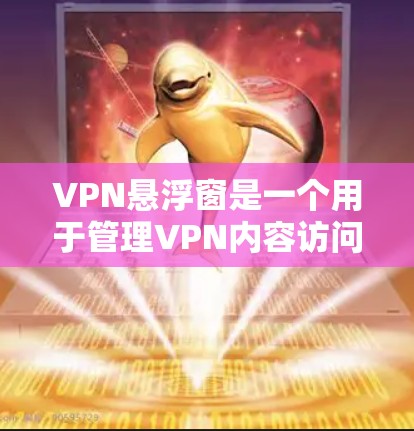 VPN悬浮窗是一个用于管理VPN内容访问的工具或服务,旨在帮助用户更好地控制和管理VPN中的不实信息,从而提升网络安全水平。以下是一些关于VPN悬浮窗的详细信息 VPN悬浮窗是一个用于管理VPN内容访问的工具或服务,旨在帮助用户更好地控制和管理VPN中的不实信息,从而提升网络安全水平。以下是一些关于VPN悬浮窗的详细信息
