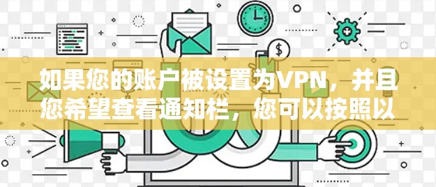 如果您的账户被设置为VPN,并且您希望查看通知栏,您可以按照以下步骤设置 如果您的账户被设置为VPN,并且您希望查看通知栏,您可以按照以下步骤设置