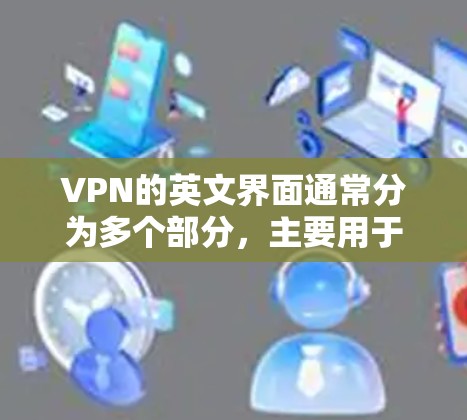 VPN的英文界面通常分为多个部分，主要用于用户进行VPN连接和设置。以下是常见的VPN界面设计元素