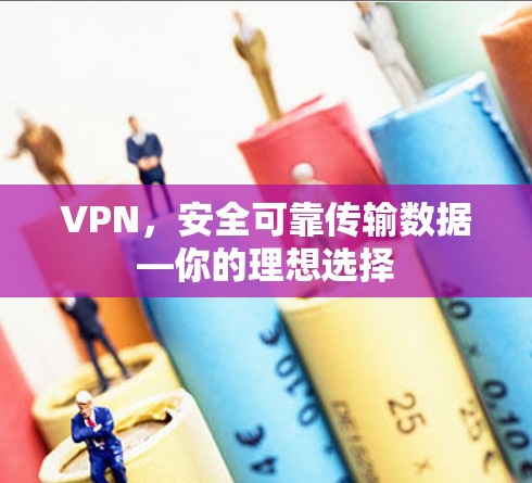 VPN,安全可靠传输数据—你的理想选择 VPN,安全可靠传输数据—你的理想选择