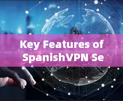 Key Features of SpanishVPN Services: Key Features of SpanishVPN Services: