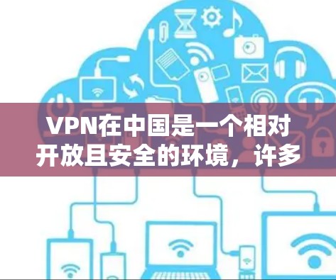 VPN在中国是一个相对开放且安全的环境,许多用户可以选择使用VPN软件来加密他们的网络通信。以下是一些关于VPN在中国的详细介绍 VPN在中国是一个相对开放且安全的环境,许多用户可以选择使用VPN软件来加密他们的网络通信。以下是一些关于VPN在中国的详细介绍