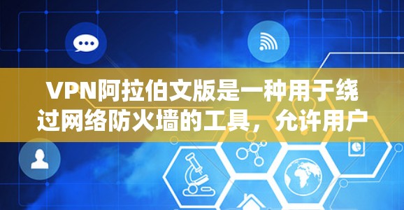 VPN阿拉伯文版是一种用于绕过网络防火墙的工具，允许用户在其他网络上访问互联网。这种VPN通常会使用阿拉伯文界面，以便用户在特定的语言环境中访问互联网。以下是关于VPN阿拉伯文版的一些信息