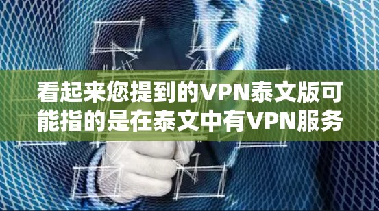 看起来您提到的VPN泰文版可能指的是在泰文中有VPN服务或下载相关资源。以下是一些可能的解释