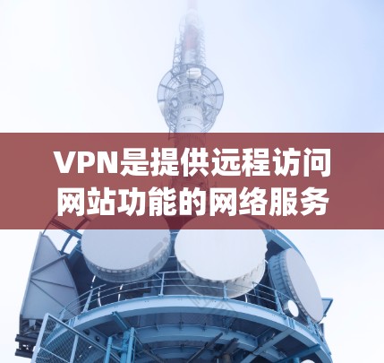 VPN是提供远程访问网站功能的网络服务,允许用户从 anywhere访问互联网。如果你指的是菲律宾的VPN服务,以下是一些选择和建议 VPN是提供远程访问网站功能的网络服务,允许用户从 anywhere访问互联网。如果你指的是菲律宾的VPN服务,以下是一些选择和建议