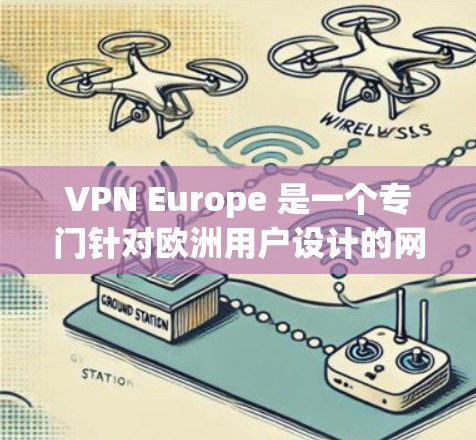 VPN Europe 是一个专门针对欧洲用户设计的网络服务,旨在提供安全、高效、多用户支持的访问外部网络的工具。以下是对 VPN Europe 的详细介绍 VPN Europe 是一个专门针对欧洲用户设计的网络服务,旨在提供安全、高效、多用户支持的访问外部网络的工具。以下是对 VPN Europe 的详细介绍