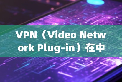 VPN(Video Network Plug-in)在中国的亚洲地区,确实有很多知名的VPN服务提供商,这些平台提供了多种VPN选项,满足不同的用户需求。以下是一些主要的VPN服务提供商 VPN(Video Network Plug-in)在中国的亚洲地区,确实有很多知名的VPN服务提供商,这些平台提供了多种VPN选项,满足不同的用户需求。以下是一些主要的VPN服务提供商