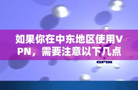 如果你在中东地区使用VPN,需要注意以下几点 如果你在中东地区使用VPN,需要注意以下几点