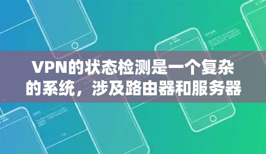 VPN的状态检测是一个复杂的系统，涉及路由器和服务器端的应用，通过防火墙和网络监控工具来确保网络的安全和稳定。以下是详细的解释