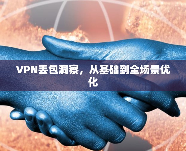 VPN丢包洞察，从基础到全场景优化