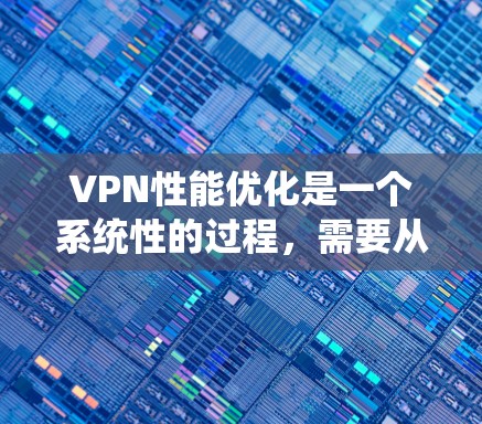 VPN性能优化是一个系统性的过程，需要从多个方面入手，以下是一步步的优化建议