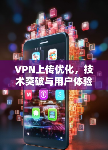 VPN上传优化，技术突破与用户体验提升