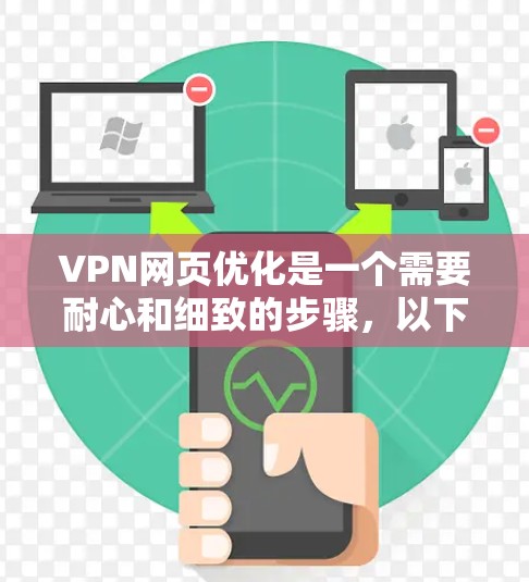 VPN网页优化是一个需要耐心和细致的步骤，以下是一些实用的技巧和步骤，帮助你更高效地使用VPN进行网页优化