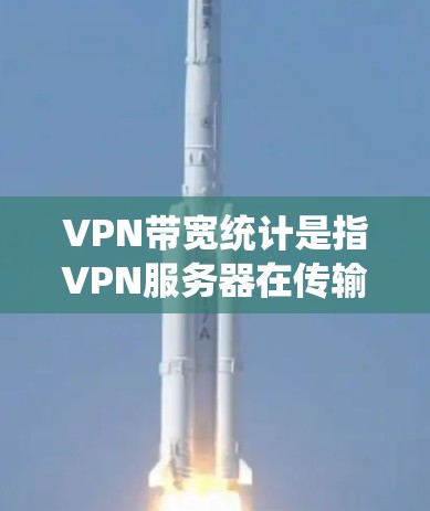 VPN带宽统计是指VPN服务器在传输数据时的带宽使用情况。带宽统计可以帮助用户了解VPN服务器的带宽状态，确保数据传输正常，避免被封禁或延迟的情况